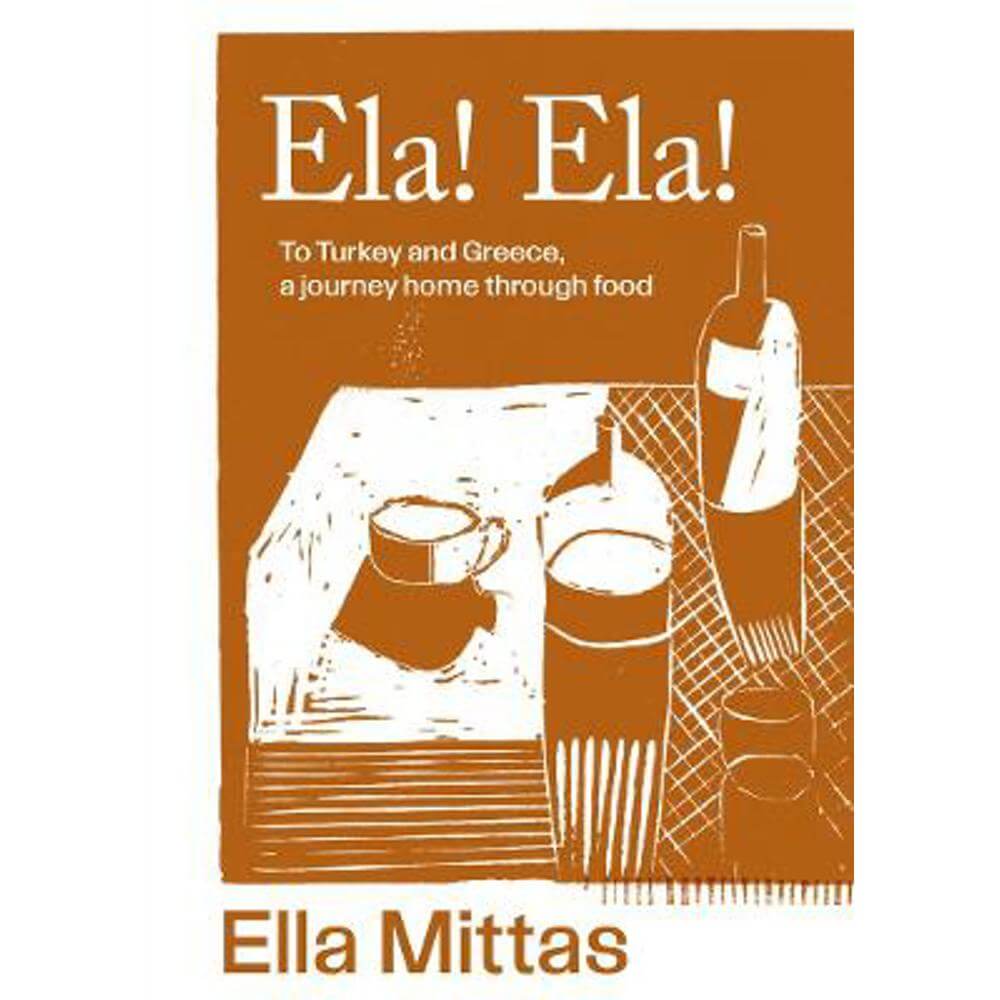 Ela! Ela!: To Turkey and Greece, a journey home through food (Hardback) - Ella Mittas